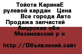 Тойота КаринаЕ рулевой кардан › Цена ­ 2 000 - Все города Авто » Продажа запчастей   . Амурская обл.,Мазановский р-н